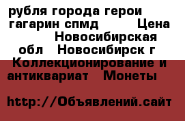 2 рубля города-герои 2000, гагарин спмд 2001 › Цена ­ 45 - Новосибирская обл., Новосибирск г. Коллекционирование и антиквариат » Монеты   